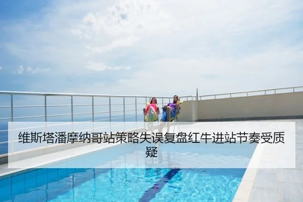 维斯塔潘摩纳哥站策略失误复盘红牛进站节奏受质疑